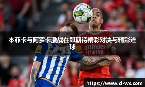 本菲卡与阿罗卡激战在即期待精彩对决与精彩进球