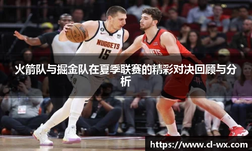 火箭队与掘金队在夏季联赛的精彩对决回顾与分析