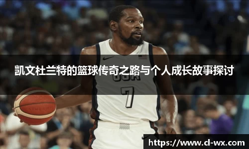 凯文杜兰特的篮球传奇之路与个人成长故事探讨