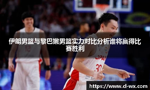 伊朗男篮与黎巴嫩男篮实力对比分析谁将赢得比赛胜利