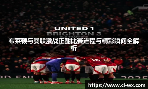 布莱顿与曼联激战正酣比赛进程与精彩瞬间全解析