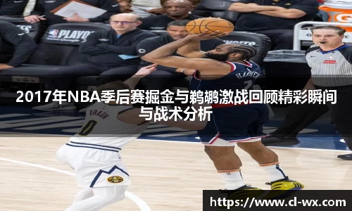 2017年NBA季后赛掘金与鹈鹕激战回顾精彩瞬间与战术分析